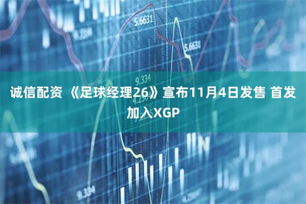 诚信配资 《足球经理26》宣布11月4日发售 首发加入XGP