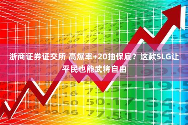 浙商证券证交所 高爆率+20抽保底？这款SLG让平民也能武将自由