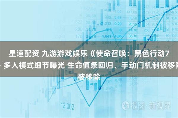 星速配资 九游游戏娱乐《使命召唤：黑色行动7》多人模式细节曝光 生命值条回归、手动门机制被移除