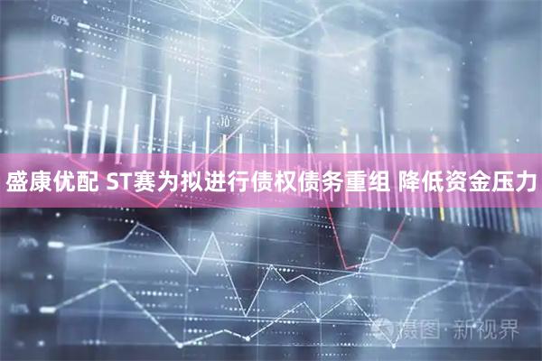 盛康优配 ST赛为拟进行债权债务重组 降低资金压力