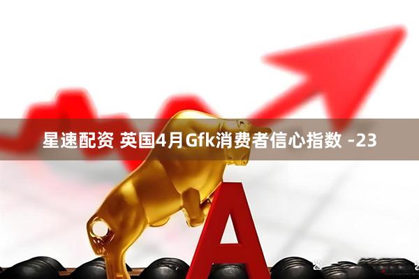 星速配资 英国4月Gfk消费者信心指数 -23