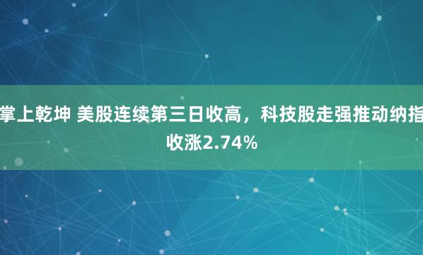 掌上乾坤 美股连续第三日收高，科技股走强推动纳指收涨2.74%