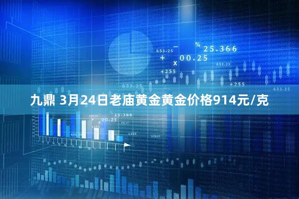 九鼎 3月24日老庙黄金黄金价格914元/克