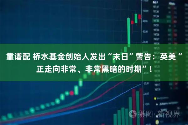 靠谱配 桥水基金创始人发出“末日”警告：英美“正走向非常、非常黑暗的时期”！