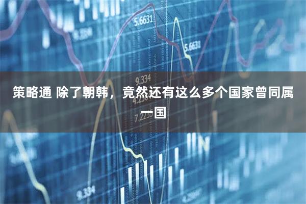 策略通 除了朝韩，竟然还有这么多个国家曾同属一国