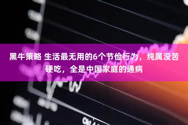 黑牛策略 生活最无用的6个节俭行为，纯属没苦硬吃，全是中国家庭的通病