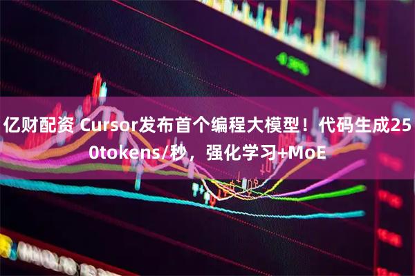亿财配资 Cursor发布首个编程大模型！代码生成250tokens/秒，强化学习+MoE