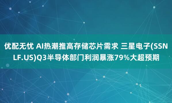 优配无忧 AI热潮推高存储芯片需求 三星电子(SSNLF.US)Q3半导体部门利润暴涨79%大超预期