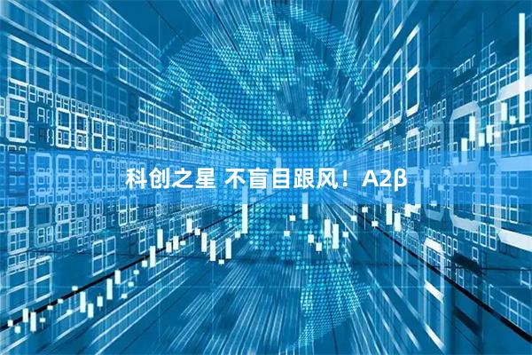 科创之星 不盲目跟风！A2β