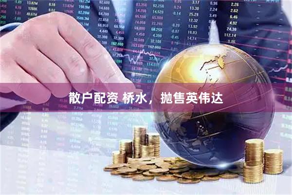 散户配资 桥水，抛售英伟达