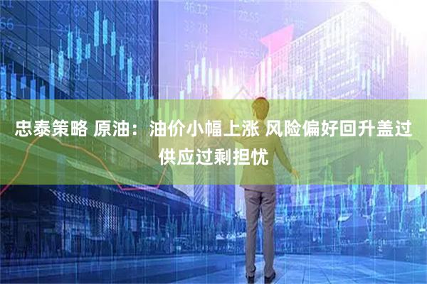 忠泰策略 原油：油价小幅上涨 风险偏好回升盖过供应过剩担忧