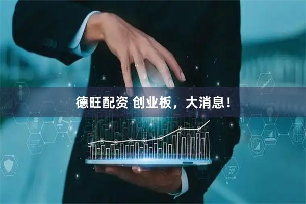 德旺配资 创业板，大消息！