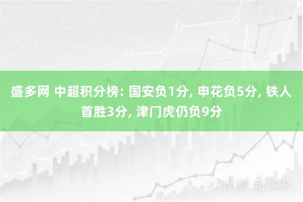 盛多网 中超积分榜: 国安负1分, 申花负5分, 铁人首胜3分, 津门虎仍负9分